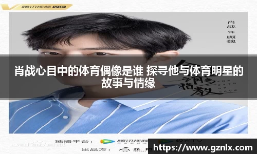 肖战心目中的体育偶像是谁 探寻他与体育明星的故事与情缘