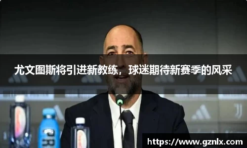 尤文图斯将引进新教练，球迷期待新赛季的风采