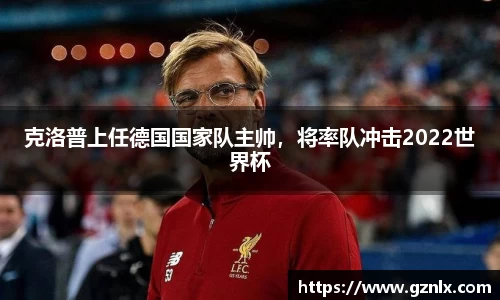 克洛普上任德国国家队主帅，将率队冲击2022世界杯