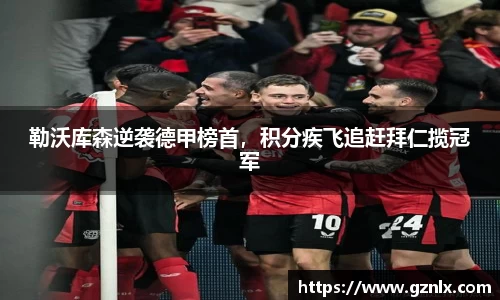 勒沃库森逆袭德甲榜首，积分疾飞追赶拜仁揽冠军