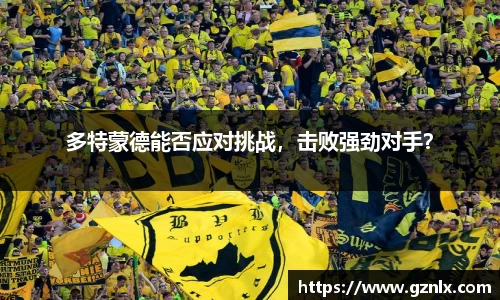 多特蒙德能否应对挑战，击败强劲对手？