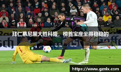 拜仁慕尼黑大胜科隆，榜首宝座坐得稳稳的