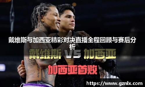戴维斯与加西亚精彩对决直播全程回顾与赛后分析