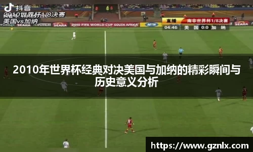 2010年世界杯经典对决美国与加纳的精彩瞬间与历史意义分析