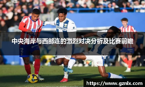 中央海岸与西部连的激烈对决分析及比赛前瞻