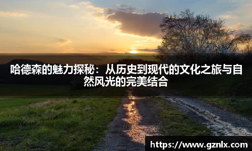 哈德森的魅力探秘：从历史到现代的文化之旅与自然风光的完美结合