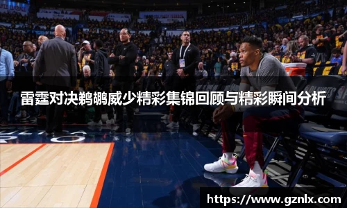 雷霆对决鹈鹕威少精彩集锦回顾与精彩瞬间分析