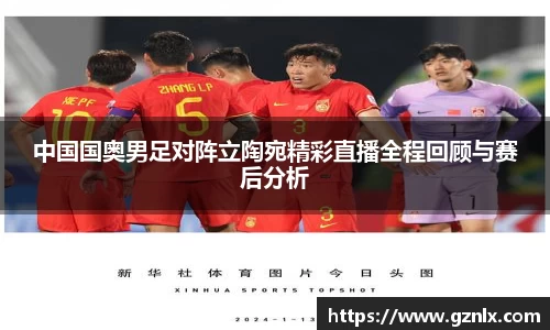 中国国奥男足对阵立陶宛精彩直播全程回顾与赛后分析