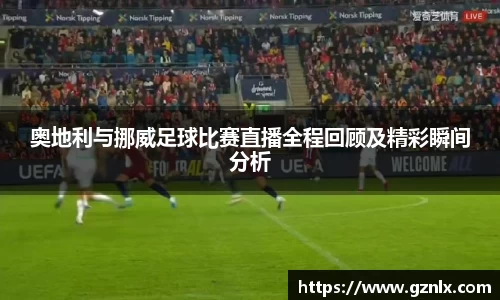奥地利与挪威足球比赛直播全程回顾及精彩瞬间分析