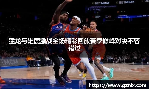猛龙与雄鹿激战全场精彩回放赛季巅峰对决不容错过