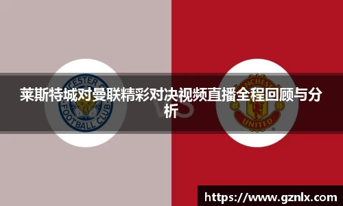 莱斯特城对曼联精彩对决视频直播全程回顾与分析