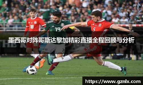 墨西哥对阵哥斯达黎加精彩直播全程回顾与分析