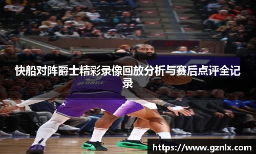 快船对阵爵士精彩录像回放分析与赛后点评全记录