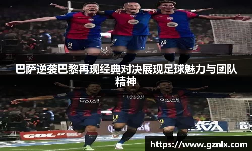 巴萨逆袭巴黎再现经典对决展现足球魅力与团队精神