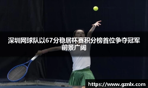 深圳网球队以67分稳居杯赛积分榜首位争夺冠军前景广阔
